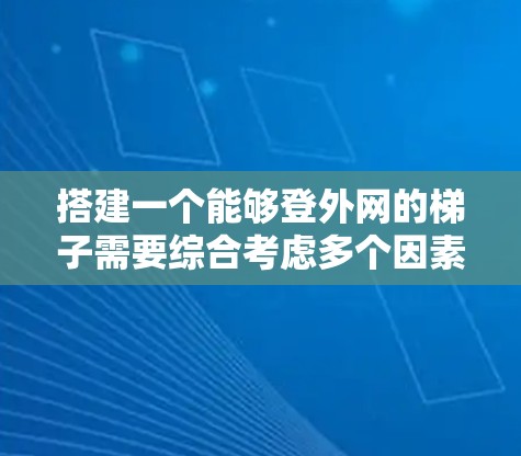 搭建一个能够登外网的梯子需要综合考虑多个因素,包括外网的位置、支点、支撑结构、栏杆、绳索以及安全措施。以下是一个分步指南,帮助你实现这一目标