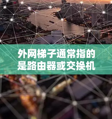外网梯子通常指的是路由器或交换机,主要用于连接和管理网络。以下是其主要功能和常见解释 外网梯子通常指的是路由器或交换机,主要用于连接和管理网络。以下是其主要功能和常见解释