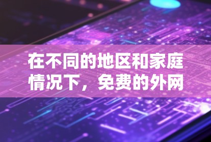 在不同的地区和家庭情况下,免费的外网梯子并不普遍存在。以下是详细的分析和建议