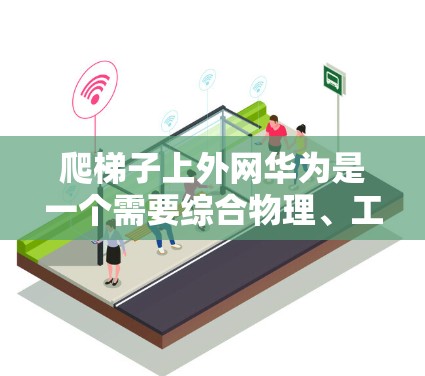 爬梯子上外网华为是一个需要综合物理、工程和技术知识的项目。以下是一个 structured 的指南,帮助您完成该任务