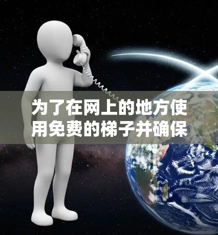为了在网上的地方使用免费的梯子并确保安全，可以按照以下步骤进行