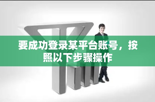 要成功登录某平台账号，按照以下步骤操作