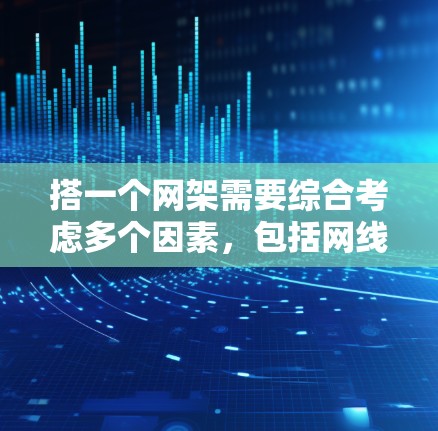 搭一个网架需要综合考虑多个因素，包括网线的长度、直径、材质等，以及工具、材料和安装技巧。以下是一步步的指南