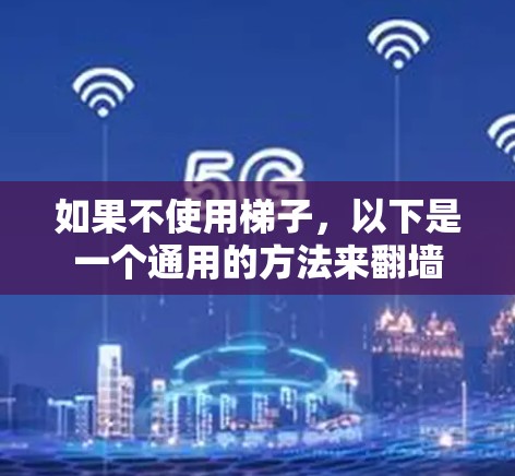 如果不使用梯子，以下是一个通用的方法来翻墙