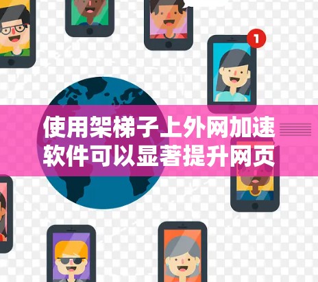 使用架梯子上外网加速软件可以显著提升网页加载速度，以下是一步步的指南
