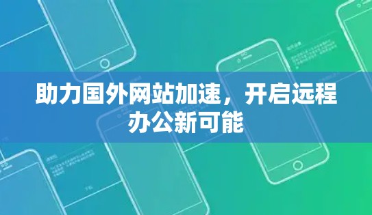 助力国外网站加速,开启远程办公新可能