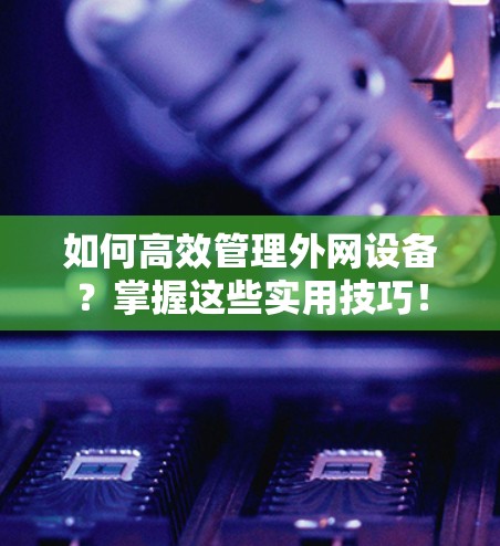 如何高效管理外网设备?掌握这些实用技巧!