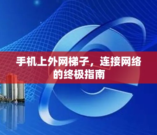 手机上外网梯子,连接网络的终极指南