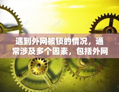 遇到外网被锁的情况,通常涉及多个因素,包括外网连接是否正常、外网设备是否被锁、外网设备的固件问题以及外网设备的连接方式。以下是一步步的解决方案