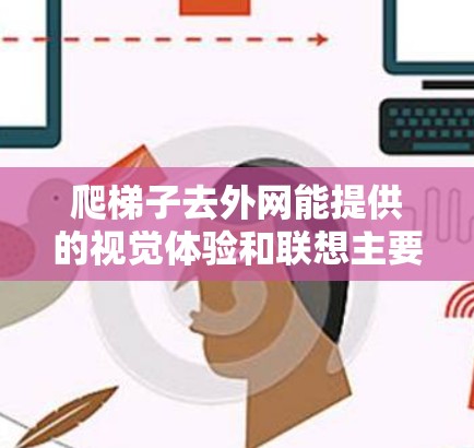 爬梯子去外网能提供的视觉体验和联想主要集中在观察周围环境时的视角和细节。具体包括以下几点