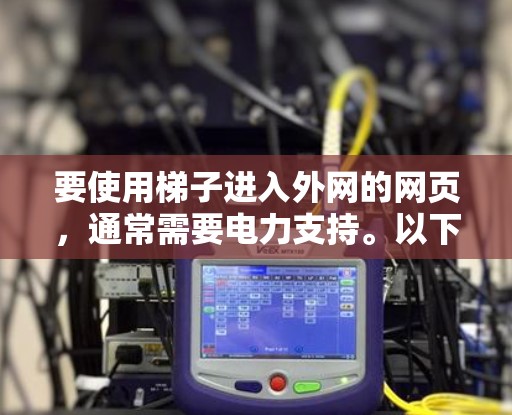 要使用梯子进入外网的网页,通常需要电力支持。以下是一些步骤和建议,帮助你安全地进入外网