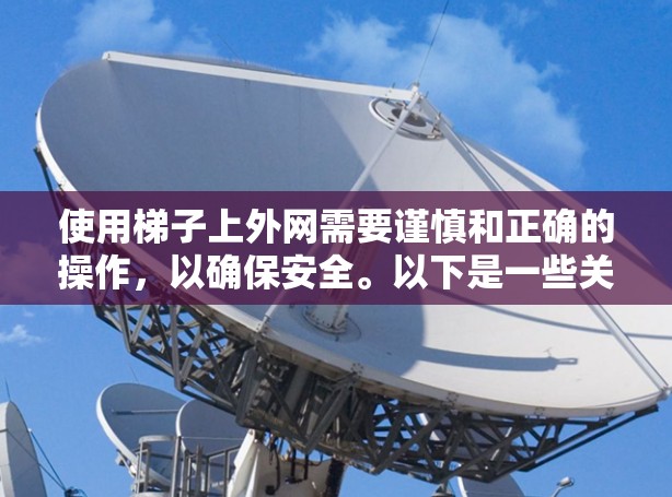 使用梯子上外网需要谨慎和正确的操作，以确保安全。以下是一些关键步骤和注意事项