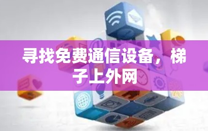 寻找免费通信设备，梯子上外网