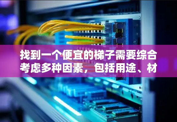 找到一个便宜的梯子需要综合考虑多种因素，包括用途、材料、结构和品牌等。以下是一些具体的策略和建议