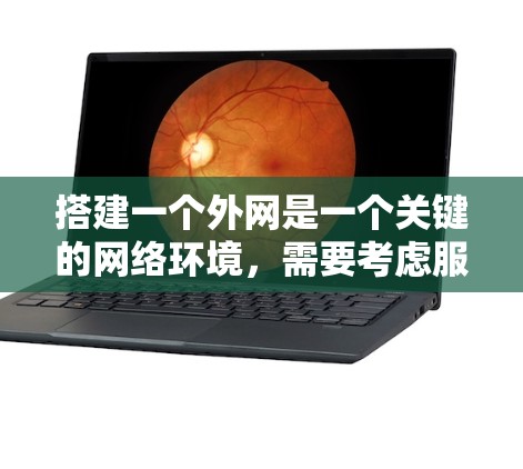 搭建一个外网是一个关键的网络环境，需要考虑服务器、防火墙、网络连接以及设备配置等多个方面。以下是一个结构化的指南，帮助您顺利完成外网搭建