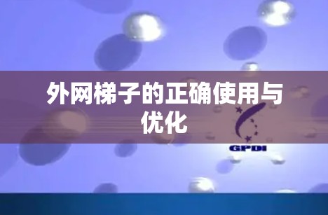 外网梯子的正确使用与优化