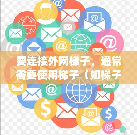 要连接外网梯子，通常需要使用梯子（如梯子、ladder或 ladder jack）来固定外网与插座或电线杆之间的连接。以下是连接外网梯子的步骤