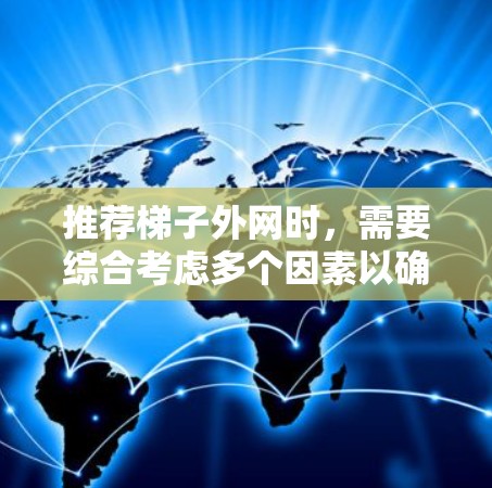 推荐梯子外网时，需要综合考虑多个因素以确保梯子的稳定性。以下是详细的步骤和推荐
