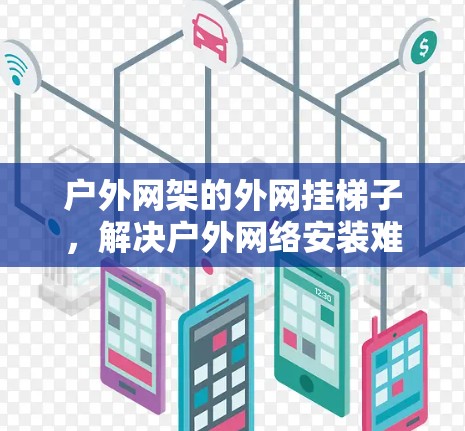 户外网架的外网挂梯子，解决户外网络安装难题的巧妙解决方案