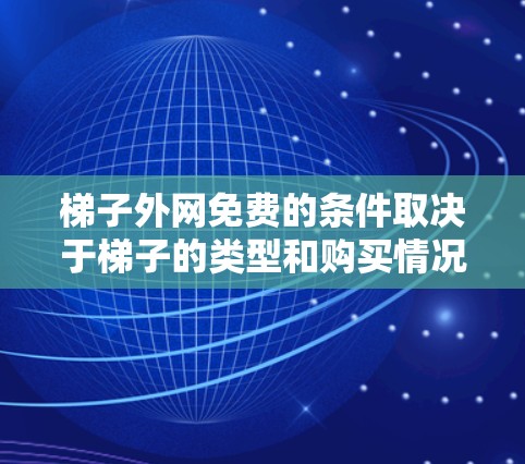 梯子外网免费的条件取决于梯子的类型和购买情况。以下是一个清晰的总结