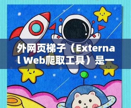 外网页梯子（External Web爬取工具）是一种用于收集外部网页信息的工具，通常用于科学研究、数据分析、市场研究等场景。以下是对外网页梯子的详细说明