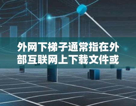 外网下梯子通常指在外部互联网上下载文件或程序，而梯子可能更多指工具或设备。以下是一些可能的解决方案