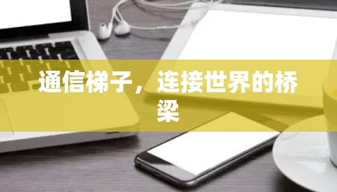 通信梯子，连接世界的桥梁