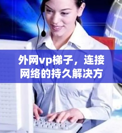 外网vp梯子，连接网络的持久解决方案