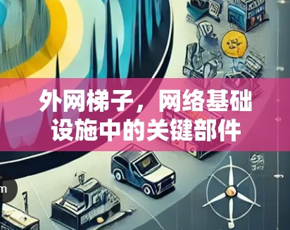 外网梯子，网络基础设施中的关键部件
