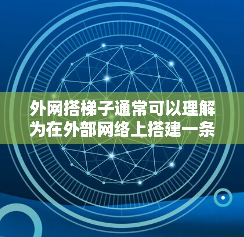 外网搭梯子通常可以理解为在外部网络上搭建一条连接路径，将外部网络与内部网络连接起来。以下是一些可能的解决方案或建议