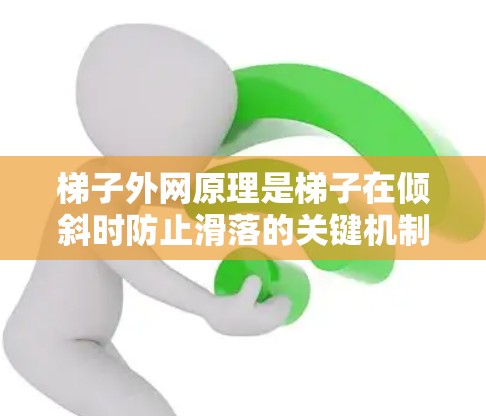 梯子外网原理是梯子在倾斜时防止滑落的关键机制，主要由支撑部分和固定横档组成，确保梯子在倾斜时保持平衡。以下是该原理的详细解释