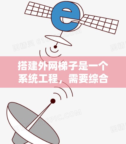 搭建外网梯子是一个系统工程，需要综合考虑设备、工具和配置。以下是一个详细的步骤指南，帮助你顺利完成外网梯子的搭建