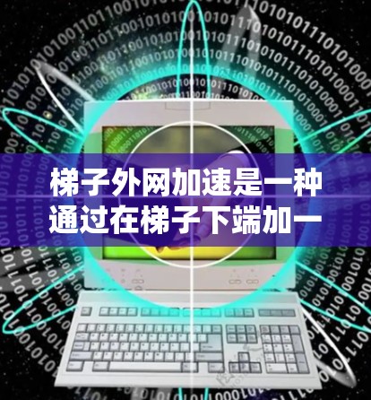 梯子外网加速是一种通过在梯子下端加一圈结构来增加梯子稳定性的一种方法，主要通过外网（如绳子、铁丝或木头）固定梯子，防止其滑动或滑落。以下是关于梯子外网加速的详细信息