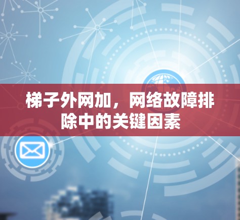 梯子外网加，网络故障排除中的关键因素
