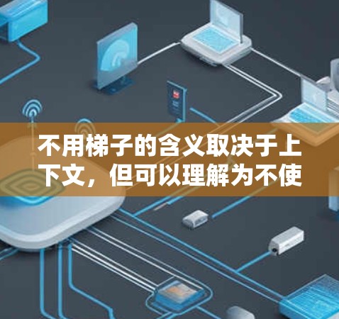 不用梯子的含义取决于上下文，但可以理解为不使用梯子，或者在特定情况下无法使用梯子。以下是一些建议