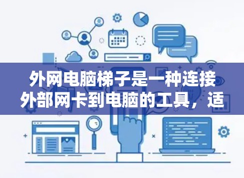 外网电脑梯子是一种连接外部网卡到电脑的工具,适用于不同类型的设备和使用场景。以下是使用外网电脑梯子的步骤和建议