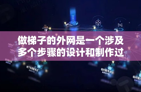 做梯子的外网是一个涉及多个步骤的设计和制作过程,旨在确保梯子在使用时的稳定性和安全性。以下是详细的步骤说明