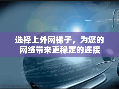 选择上外网梯子,为您的网络带来更稳定的连接 选择上外网梯子,为您的网络带来更稳定的连接