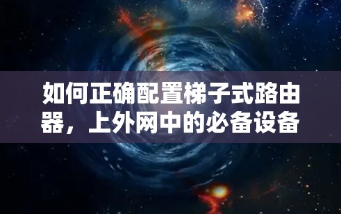 如何正确配置梯子式路由器，上外网中的必备设备