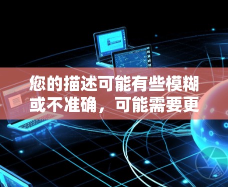 您的描述可能有些模糊或不准确，可能需要更详细的信息来理解您具体想要解决的问题。以下是一些建议，帮助您可能的问题