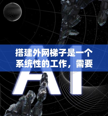 搭建外网梯子是一个系统性的工作，需要从多个方面进行考虑。以下是一步步的指南