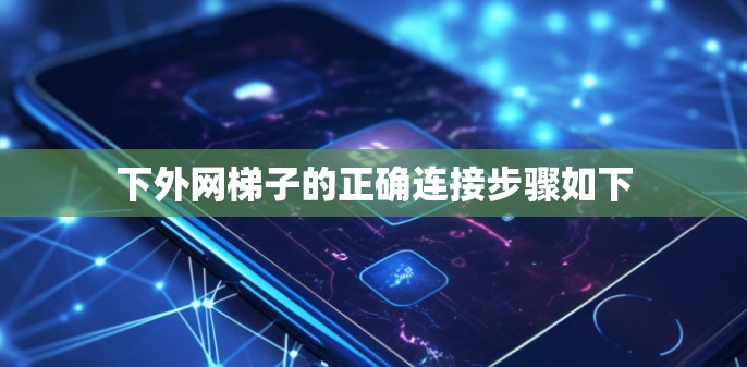 下外网梯子的正确连接步骤如下