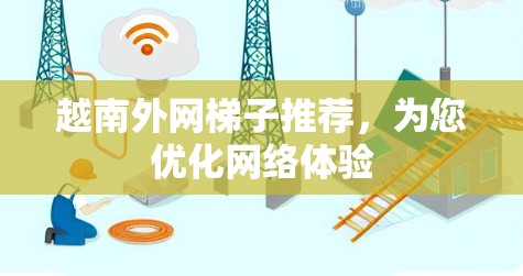 越南外网梯子推荐，为您优化网络体验