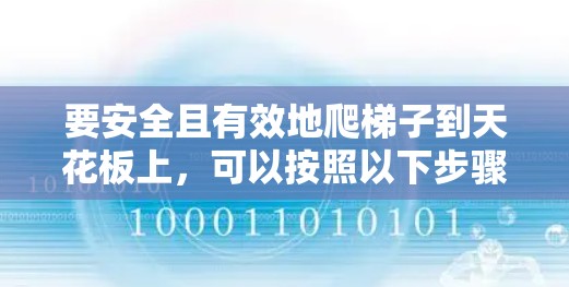 要安全且有效地爬梯子到天花板上，可以按照以下步骤进行