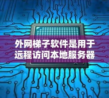 外网梯子软件是用于远程访问本地服务器或文件的工具，通常在互联网上使用。以下是几种常用的外网梯子软件推荐，包括它们的优缺点和适用场景