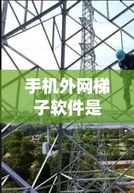 手机外网梯子软件是一种通过手机互联网连接到外网的工具，用于绕过网络延迟或无法访问外网的场景。以下是对该主题的详细介绍