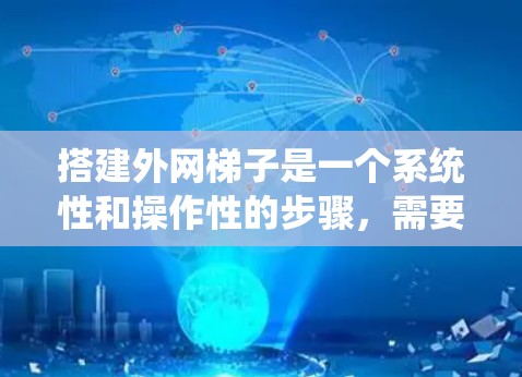 搭建外网梯子是一个系统性和操作性的步骤，需要综合考虑设备、连接方式、物理结构和网络稳定性。以下是一个详细且有条理的指南，帮助您顺利完成外网梯子的搭建