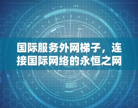 国际服务外网梯子，连接国际网络的永恒之网