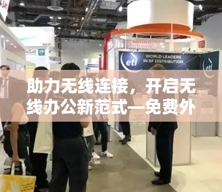 助力无线连接，开启无线办公新范式—免费外网梯子电脑解决方案