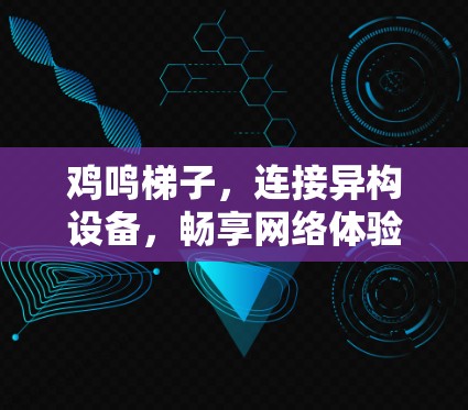 鸡鸣梯子,连接异构设备,畅享网络体验
